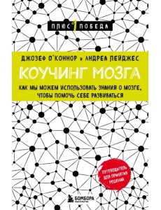 Коучинг мозга. Как мы можем использовать знания о мозге, чтобы помочь себе развиваться Коучинг мозга. Как мы можем использовать знания о мозге, чтобы помочь себе развиваться