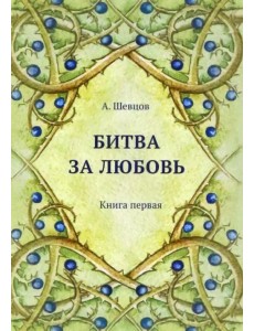 Битва за любовь. Книга первая Битва за любовь. Книга первая