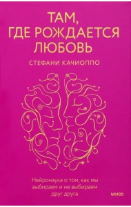 Там, где рождается любовь. Нейронаука о том, как мы выбираем и не выбираем друг друга