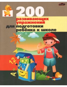 200 развивающих упражнений для подготовки ребенка к школе 200 развивающих упражнений для подготовки ребенка к школе