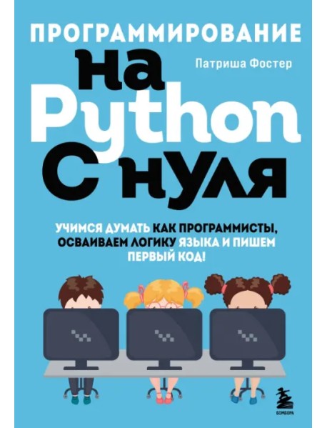 Программирование на Python с нуля. Учимся думать как программисты, осваиваем логику языка