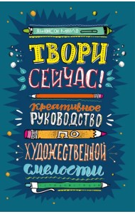 Твори сейчас! Креативное руководство по художественной смелости