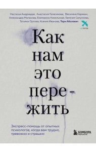 Как нам это пережить. Экспресс-помощь от опытных психологов, когда вам трудно, тревожно и страшно
