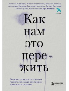 Как нам это пережить. Экспресс-помощь от опытных психологов, когда вам трудно, тревожно и страшно Как нам это пережить. Экспресс-помощь от опытных психологов, когда вам трудно, тревожно и страшно