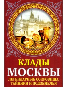 Клады Москвы. Легендарные сокровища, тайники