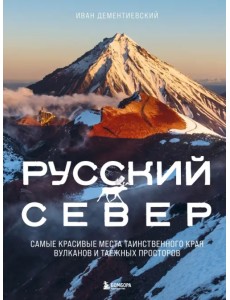 Русский Север. Самые красивые места таинственного края вулканов и таежных просторов Русский Север. Самые красивые места таинственного края вулканов и таежных просторов