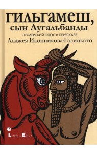 Гильгамеш, сын Лугальбанды
. Шумерский эпос в пересказе Анджея Иконникова-Галицкого