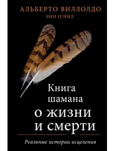 Книга шамана о жизни и смерти. Реальные истории исцеления Книга шамана о жизни и смерти. Реальные истории исцеления