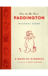 How to Be More Paddington. A Book of Kindness
