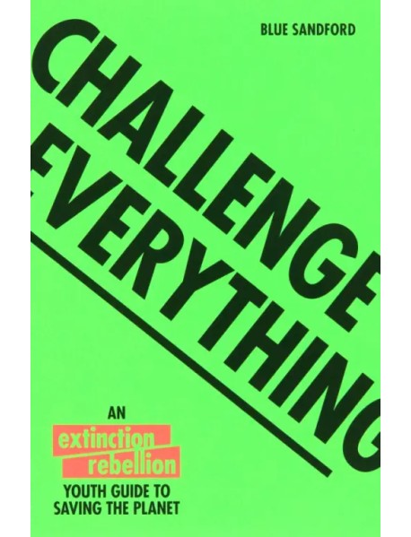 Challenge Everything. The Extinction Rebellion Youth Guide To Saving The Planet