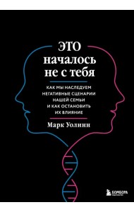 Это началось не с тебя. Как мы наследуем негативные сценарии нашей семьи и как остановить их влияние