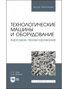 Технологические машины и оборудование. Курсовое проектирование. Учебное пособие