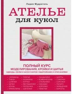 Ателье для кукол. Полный курс моделирования, кройки и шитья одежды, обуви и аксессуаров с выкройками Ателье для кукол. Полный курс моделирования, кройки и шитья одежды, обуви и аксессуаров с выкройками