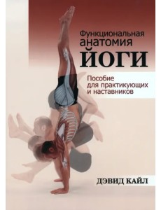 Функциональная анатомия йоги. Пособие для практикующих и наставников