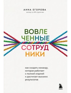 Вовлеченные сотрудники. Как создать команду, которая работает с полной отдачей