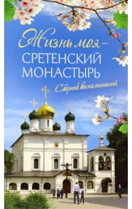 Жизнь моя - Сретенский монастырь. Сборник воспоминаний
