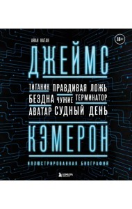 Джеймс Кэмерон. Иллюстрированная биография. От 