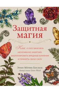 Защитная магия. Как очистить негативную энергию, заблокировать вредные влияния и принять свою силу