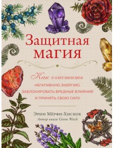 Защитная магия. Как очистить негативную энергию, заблокировать вредные влияния и принять свою силу Защитная магия. Как очистить негативную энергию, заблокировать вредные влияния и принять свою силу