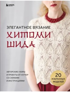 Элегантное вязание Хитоми Шида. Авторские узоры и проекты от кутюр со схемами и инструкциями