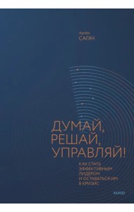 Думай, решай, управляй! Как стать эффективным лидером и оставаться им в кризис