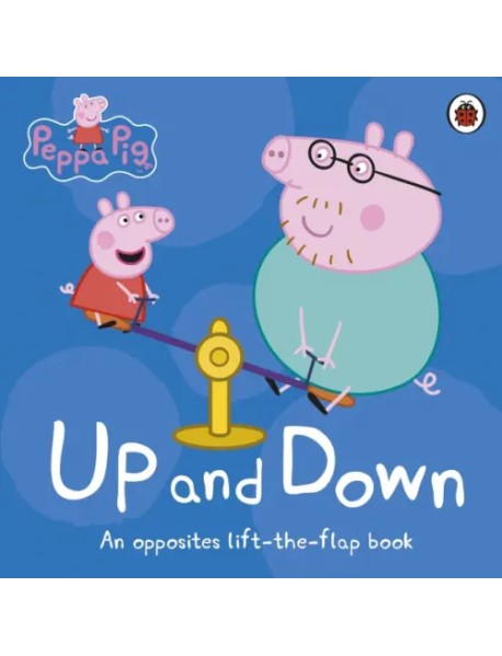 Peppa Pig: Up and Down. An Opposites Lift-the-Flap