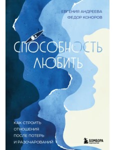 Способность любить. Как строить отношения после потерь и разочарований
