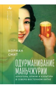 Одурманивание Маньчжурии. Алкоголь, опиум и культура в северо-восточном Китае