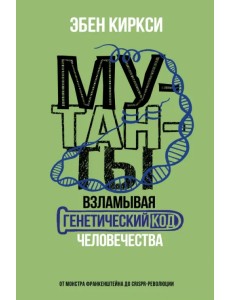 Мутанты. Взламывая генетический код человечества