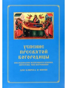 Успение Пресвятой Богородицы. Последование Всенощного бдения. Литургия. Чин погребения для клироса