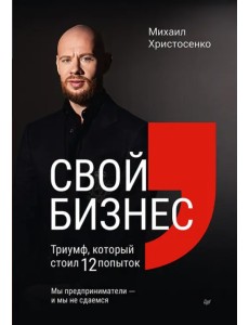 Свой бизнес. Триумф, который стоил 12 попыток Свой бизнес. Триумф, который стоил 12 попыток