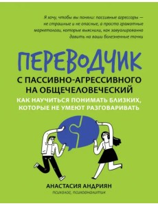 Переводчик с пассивно-агрессивного на общечеловеческий. Как научиться понимать близких