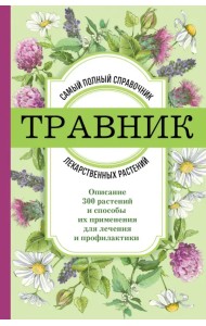 Травник. Самый полный справочник лекарственных растений. Описание 300 растений и способы их применения для лечения и профилактики