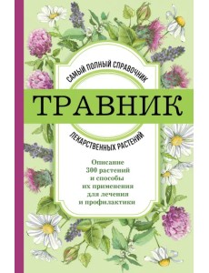 Травник. Самый полный справочник лекарственных растений. Описание 300 растений и способы их применения для лечения и профилактики