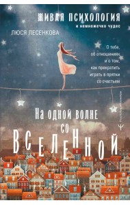 На одной волне со Вселенной. Живая психология и немножечко чудес. О тебе, об отношениях