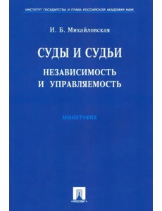 Суды и судьи. Независимость и управляемость. Монография Суды и судьи. Независимость и управляемость. Монография