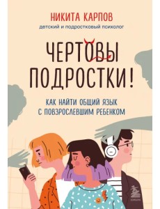 Чертовы подростки! Как найти общий язык с повзрослевшим ребенком