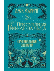 Фантастические твари. Преступления Грин-де-Вальда. Оригинальный сценарий