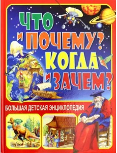 Что и Почему? Когда и Зачем? Большая детская энциклопедия Что и Почему? Когда и Зачем? Большая детская энциклопедия