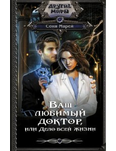 Ваш любимый доктор, или Дело всей жизни Ваш любимый доктор, или Дело всей жизни