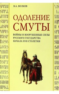 Одоление смуты. Войны и вооруженные силы Русского государства начала XVII столетия