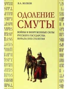 Одоление смуты. Войны и вооруженные силы Русского государства начала XVII столетия