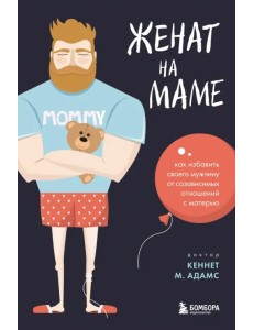 Женат на маме. Как избавить своего мужчину от созависимых отношений с матерью