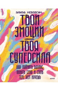 Твои эмоции - твоя суперсила. Как поймать баланс, понять себя и стать тем, кем хочешь