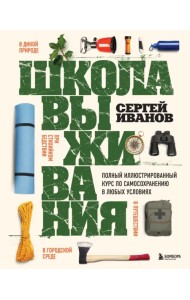 Школа выживания. Полный иллюстрированный курс по самосохранению в любых условиях
