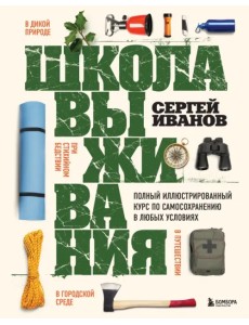 Школа выживания. Полный иллюстрированный курс по самосохранению в любых условиях Школа выживания. Полный иллюстрированный курс по самосохранению в любых условиях