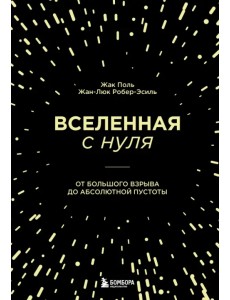 Вселенная с нуля. От большого взрыва до абсолютной пустоты Вселенная с нуля. От большого взрыва до абсолютной пустоты
