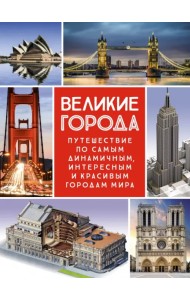 Великие города. Путешествие по самым динамичным, интересным и красивым городам мира