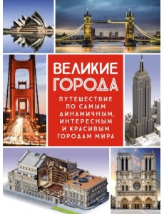 Великие города. Путешествие по самым динамичным, интересным и красивым городам мира
