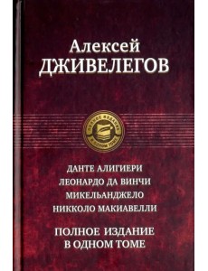 Данте Алигиери. Леонардо да Винчи. Микельанджело. Никколо Макиавелли. Полное издание в одном томе